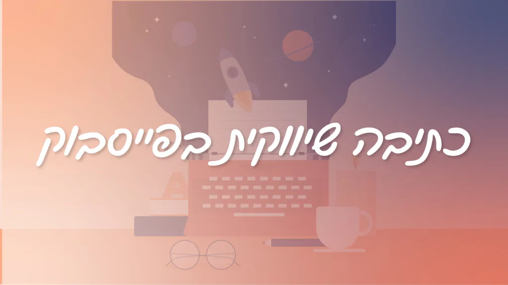 תמונה ראשית למאמר בנושא כתיבה שיווקית בפייסבוק עם מילת המפתח מוטבעת על גבי התמונה.